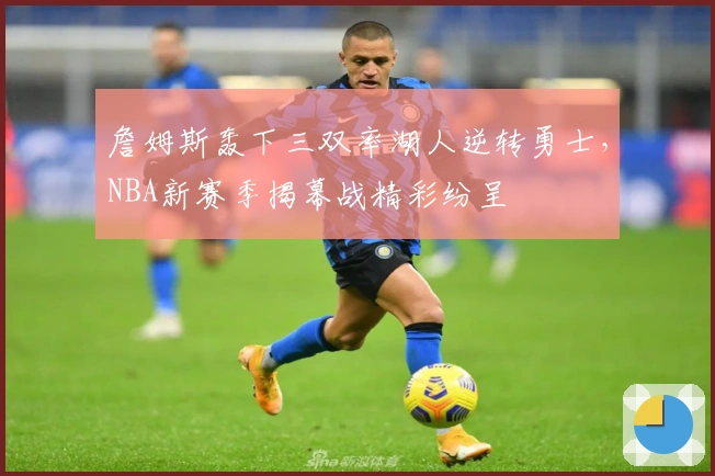 詹姆斯轰下三双率湖人逆转勇士，NBA新赛季揭幕战精彩纷呈