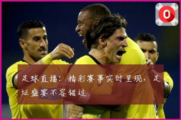 足球直播：精彩赛事实时呈现，足坛盛宴不容错过