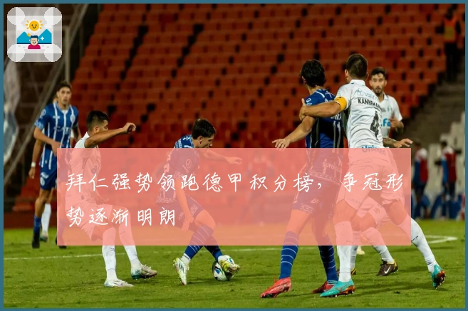 拜仁强势领跑德甲积分榜，争冠形势逐渐明朗