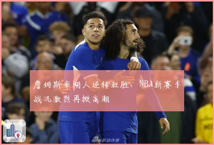 詹姆斯率湖人逆转狂胜，NBA新赛季战况激烈再掀高潮