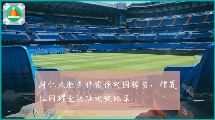 拜仁大胜多特蒙德巩固榜首,穆夏拉闪耀全场助攻破纪录