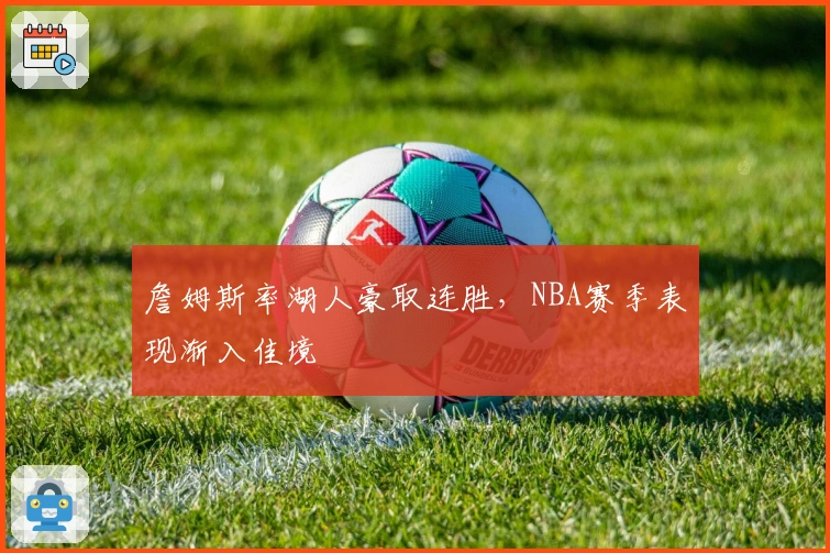 詹姆斯率湖人豪取连胜，NBA赛季表现渐入佳境