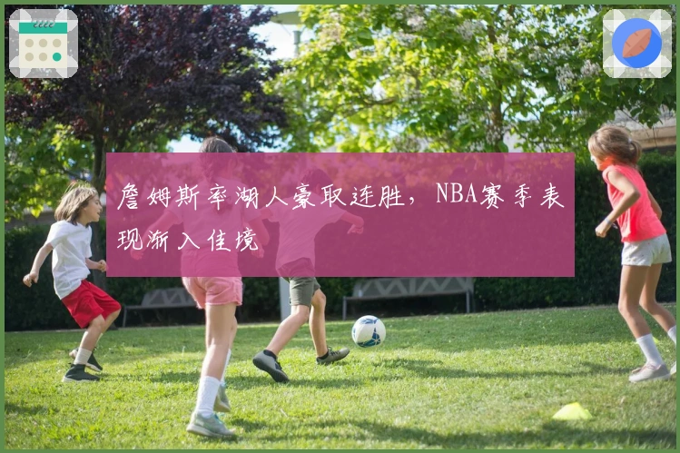 詹姆斯率湖人豪取连胜，NBA赛季表现渐入佳境