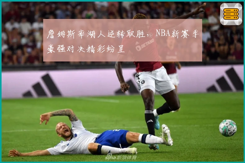 詹姆斯率湖人逆转取胜，NBA新赛季豪强对决精彩纷呈