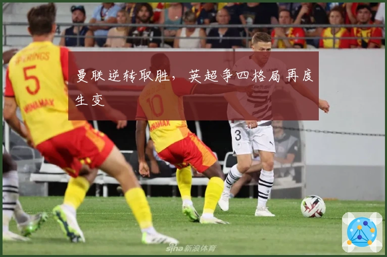 曼联逆转取胜，英超争四格局再度生变