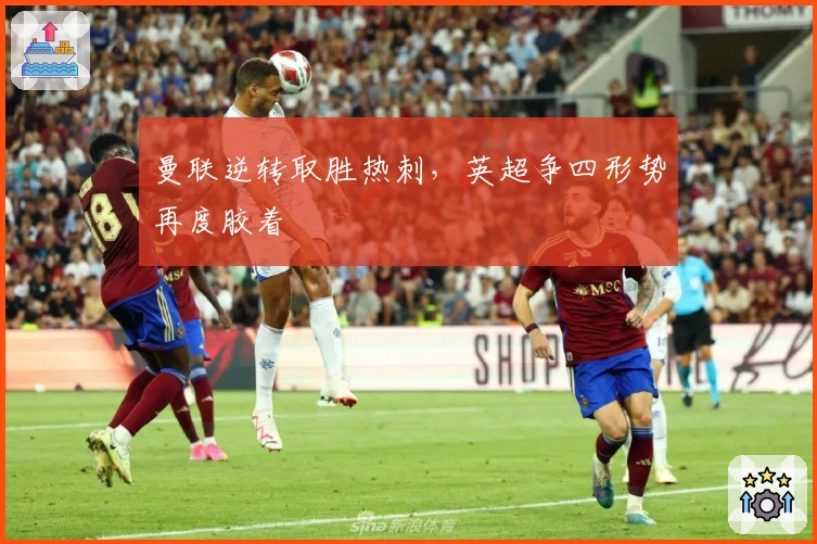 曼联逆转取胜热刺，英超争四形势再度胶着