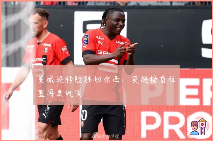 曼城逆转险胜切尔西，英超榜首位置再度巩固