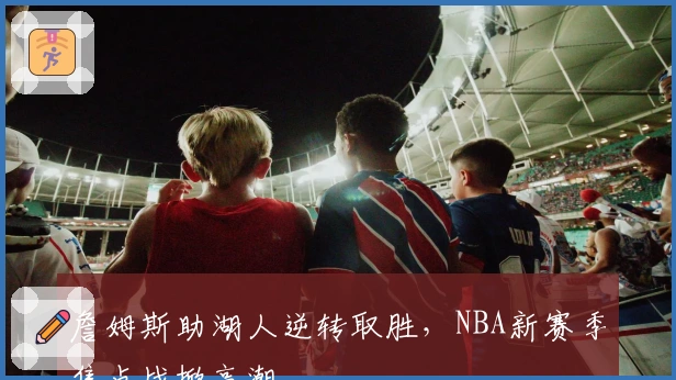 詹姆斯助湖人逆转取胜，NBA新赛季焦点战掀高潮