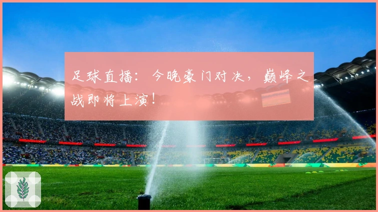 足球直播：今晚豪门对决，巅峰之战即将上演！