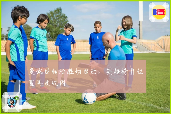 曼城逆转险胜切尔西，英超榜首位置再度巩固