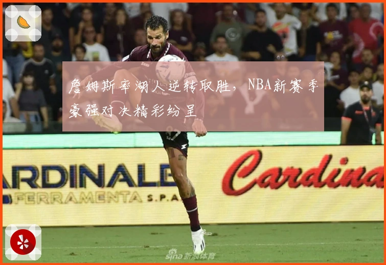 詹姆斯率湖人逆转取胜，NBA新赛季豪强对决精彩纷呈