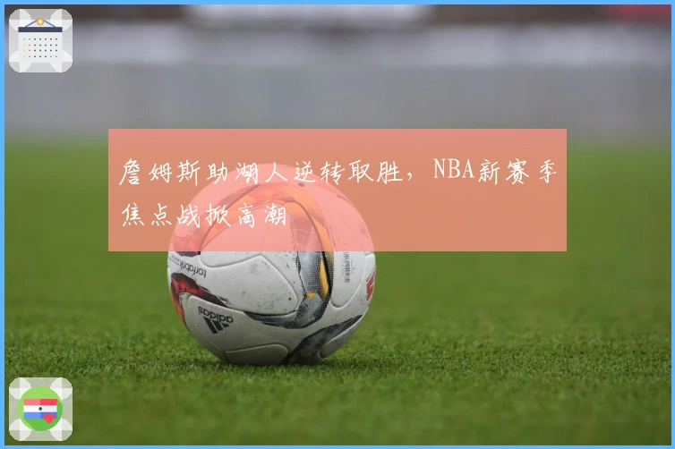 詹姆斯助湖人逆转取胜，NBA新赛季焦点战掀高潮